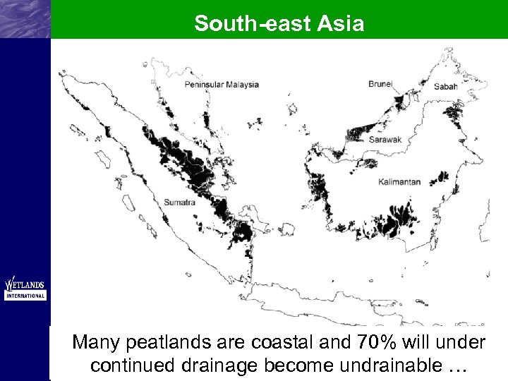 South-east Asia Many peatlands are coastal and 70% will under continued drainage become undrainable