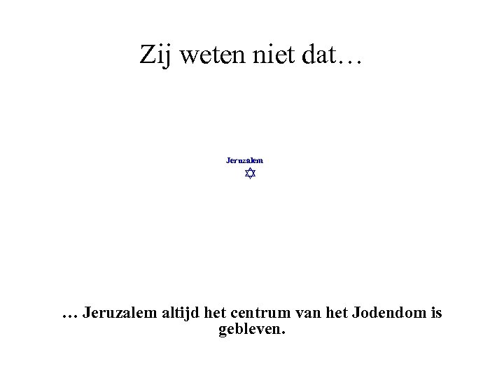 Zij weten niet dat… Jeruzalem altijd het centrum van het Jodendom is gebleven. 