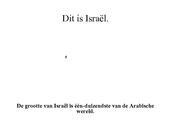 Dit is Israël. De grootte van Israël is één-duizendste van de Arabische wereld. 