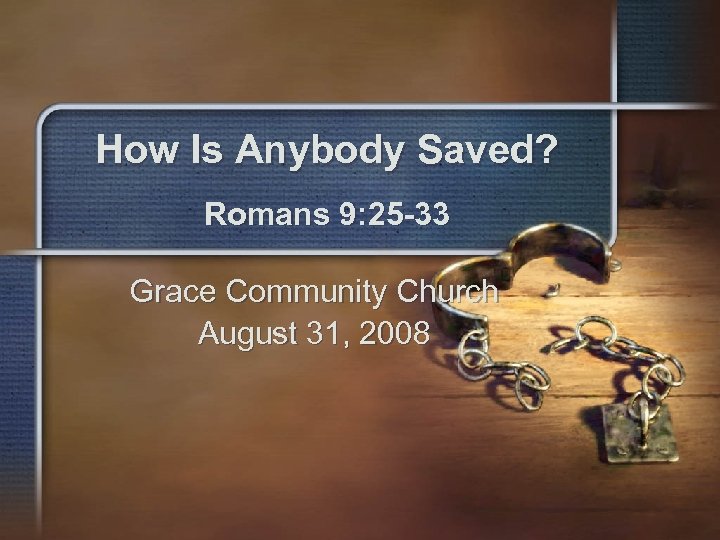 How Is Anybody Saved? Romans 9: 25 -33 Grace Community Church August 31, 2008