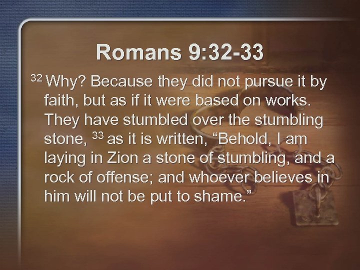 Romans 9: 32 -33 32 Why? Because they did not pursue it by faith,