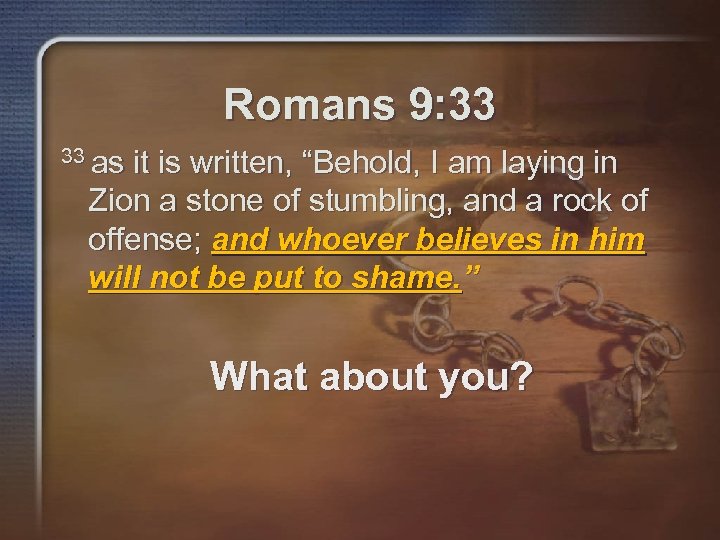 Romans 9: 33 33 as it is written, “Behold, I am laying in Zion