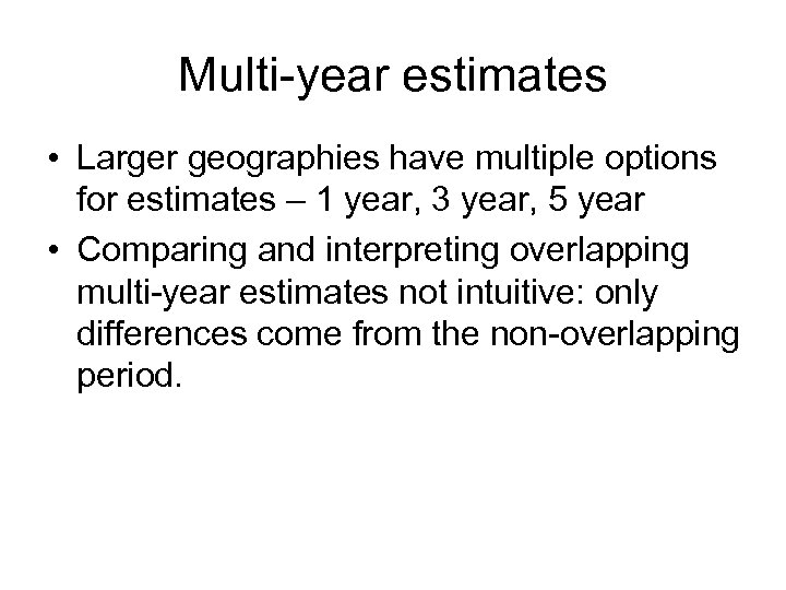 Multi-year estimates • Larger geographies have multiple options for estimates – 1 year, 3