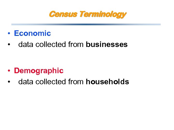 Census Terminology • Economic • data collected from businesses • Demographic • data collected