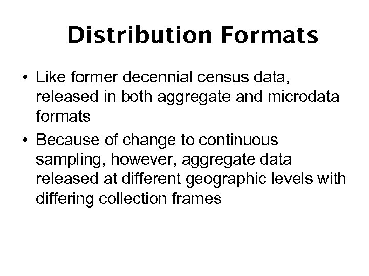 Distribution Formats • Like former decennial census data, released in both aggregate and microdata