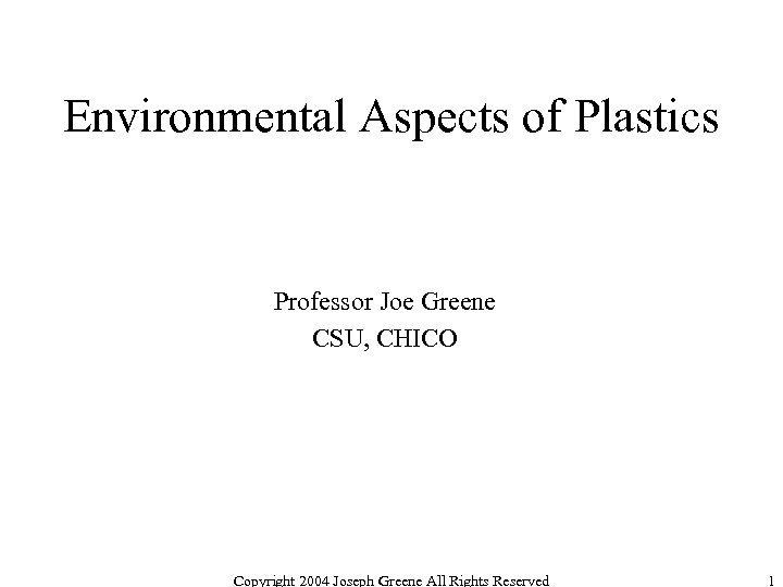 Environmental Aspects of Plastics Professor Joe Greene CSU, CHICO Copyright 2004 Joseph Greene All