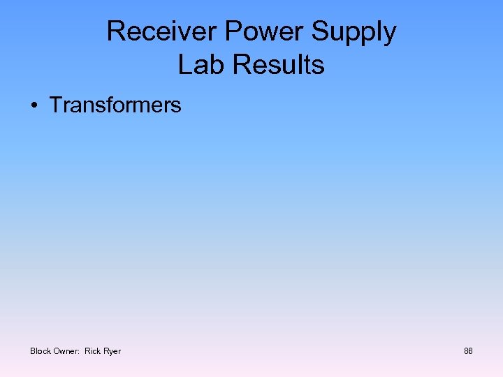 Receiver Power Supply Lab Results • Transformers Block Owner: Rick Ryer 86 