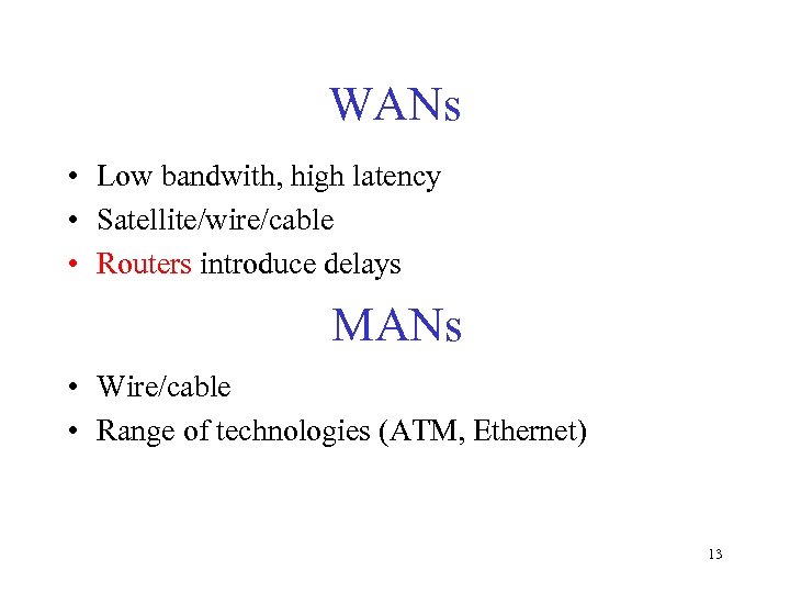 WANs • Low bandwith, high latency • Satellite/wire/cable • Routers introduce delays MANs •