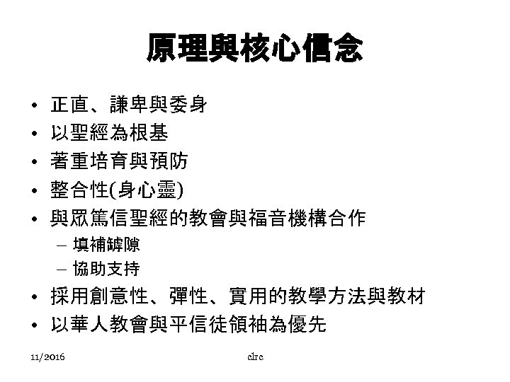 原理與核心信念 • • • 正直、謙卑與委身 以聖經為根基 著重培育與預防 整合性(身心靈) 與眾篤信聖經的教會與福音機構合作 – 填補罅隙 – 協助支持 •