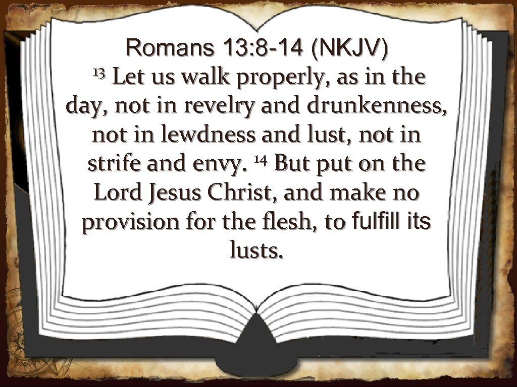 Romans 13: 8 -14 (NKJV) 13 Let us walk properly, as in the day,