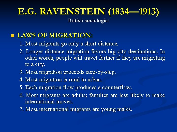 E. G. RAVENSTEIN (1834— 1913) British sociologist n LAWS OF MIGRATION: 1. Most migrants