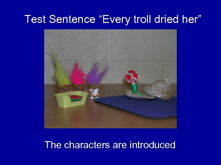 Test Sentence “Every troll dried her” The characters are introduced 