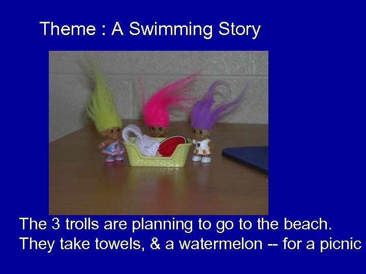 Theme : A Swimming Story The 3 trolls are planning to go to the