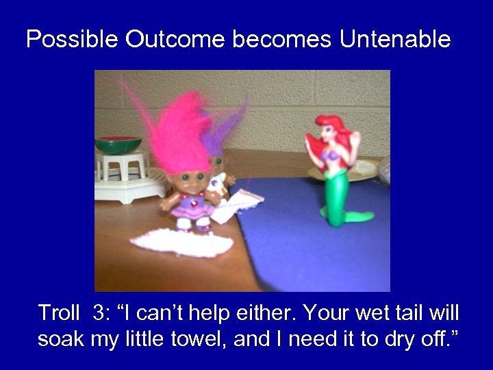 Possible Outcome becomes Untenable Troll 3: “I can’t help either. Your wet tail will