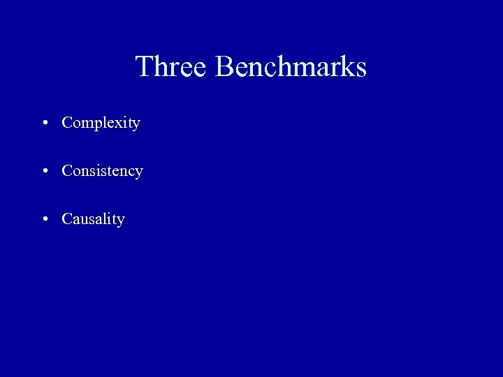 Three Benchmarks • Complexity • Consistency • Causality 