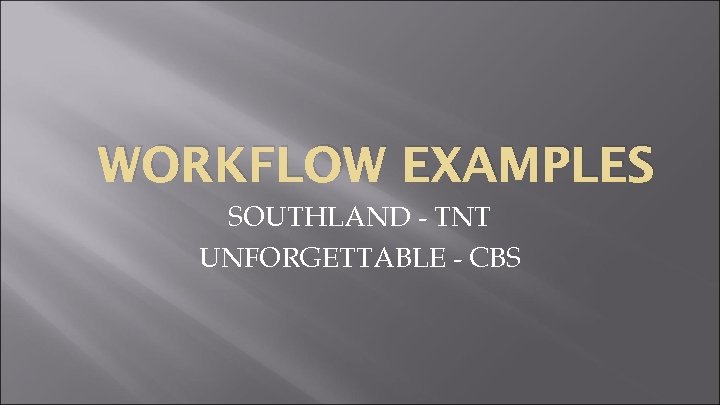 WORKFLOW EXAMPLES SOUTHLAND - TNT UNFORGETTABLE - CBS 