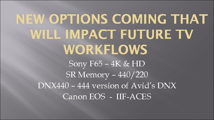 NEW OPTIONS COMING THAT WILL IMPACT FUTURE TV WORKFLOWS Sony F 65 – 4