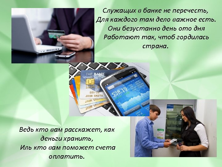 Служащих в банке не перечесть, Для каждого там дело важное есть. Они безустанно день