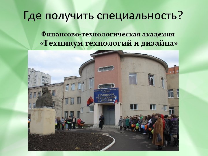 Где получить специальность? Финансово-технологическая академия «Техникум технологий и дизайна» 