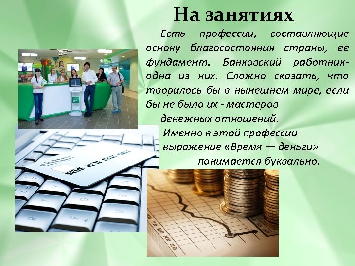 На занятиях Есть профессии, составляющие основу благосостояния страны, ее фундамент. Банковский работникодна из них.