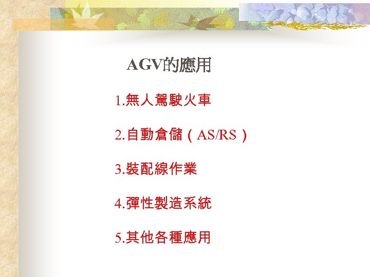 AGV的應用 1. 無人駕駛火車 2. 自動倉儲（AS/RS） 3. 裝配線作業 4. 彈性製造系統 5. 其他各種應用 