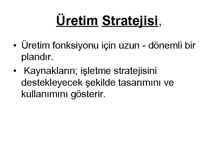 Üretim Stratejisi, • Üretim fonksiyonu için uzun - dönemli bir plandır. • Kaynakların; işletme