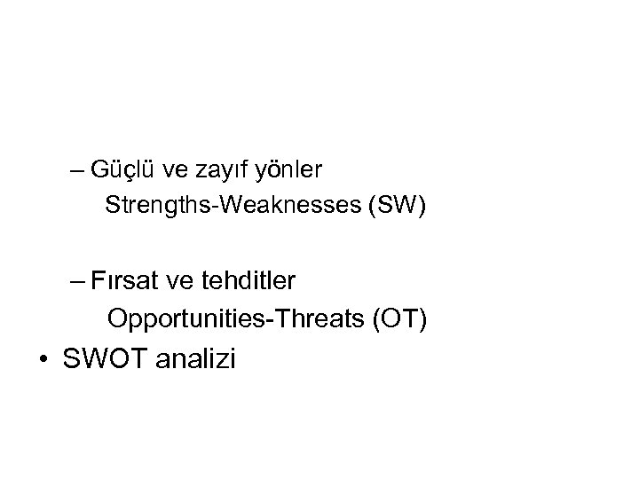 – Güçlü ve zayıf yönler Strengths-Weaknesses (SW) – Fırsat ve tehditler Opportunities-Threats (OT) •