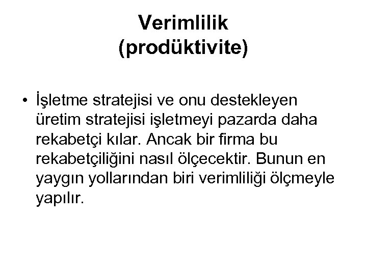 Verimlilik (prodüktivite) • İşletme stratejisi ve onu destekleyen üretim stratejisi işletmeyi pazarda daha rekabetçi