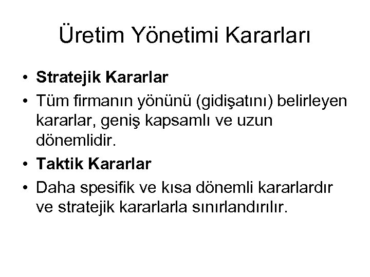 Üretim Yönetimi Kararları • Stratejik Kararlar • Tüm firmanın yönünü (gidişatını) belirleyen kararlar, geniş