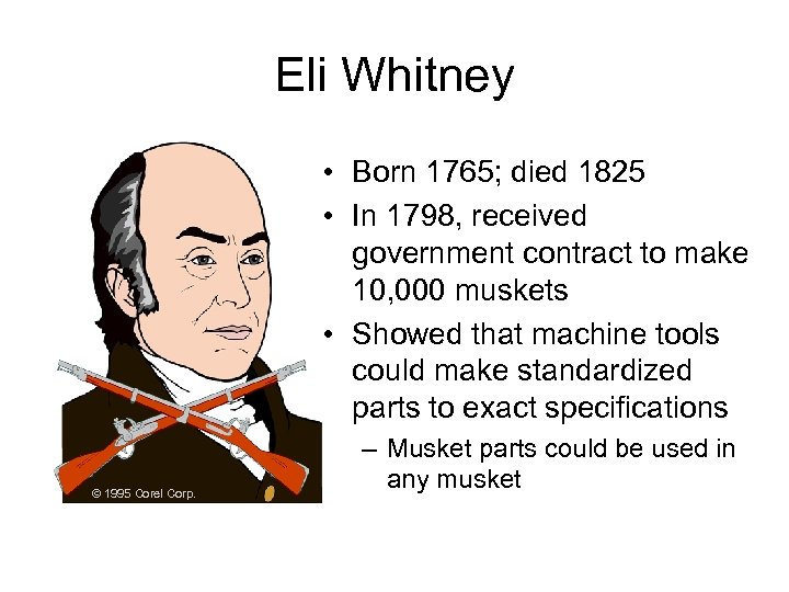 Eli Whitney • Born 1765; died 1825 • In 1798, received government contract to