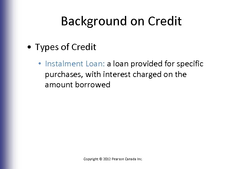 Background on Credit • Types of Credit • Instalment Loan: a loan provided for