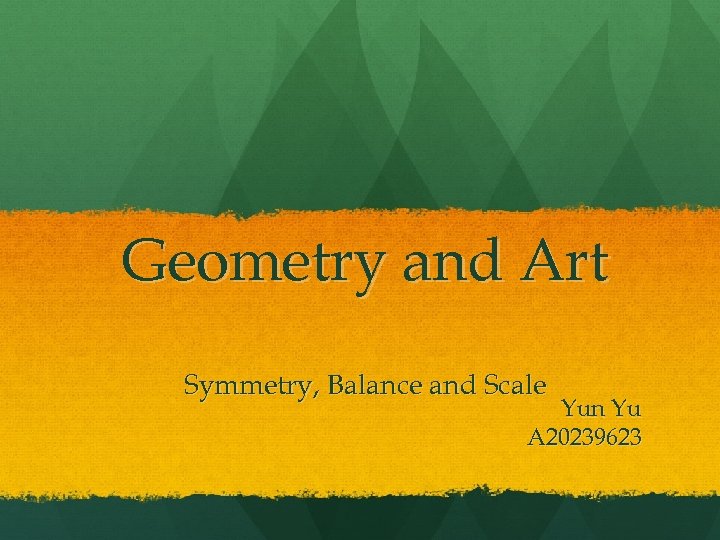 Geometry and Art Symmetry, Balance and Scale Yun Yu A 20239623 