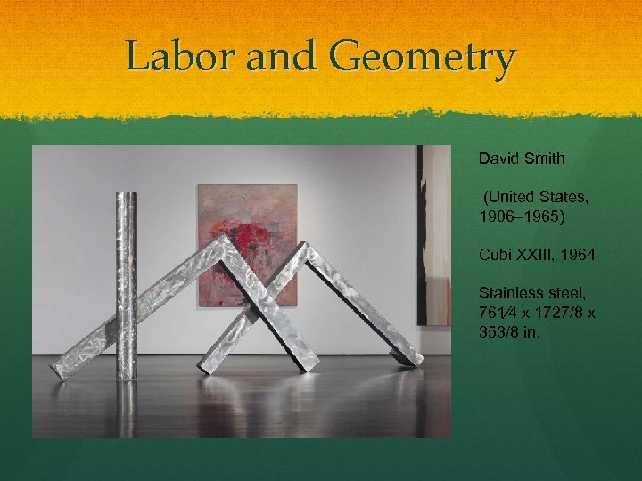 Labor and Geometry David Smith (United States, 1906– 1965) Cubi XXIII, 1964 Stainless steel,