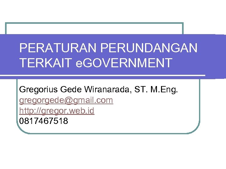 PERATURAN PERUNDANGAN TERKAIT e. GOVERNMENT Gregorius Gede Wiranarada, ST. M. Eng. gregorgede@gmail. com http:
