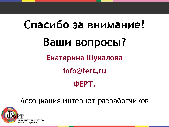 Спасибо за внимание! Ваши вопросы? Екатерина Шукалова info@fert. ru ФЕРТ. Ассоциация интернет-разработчиков 