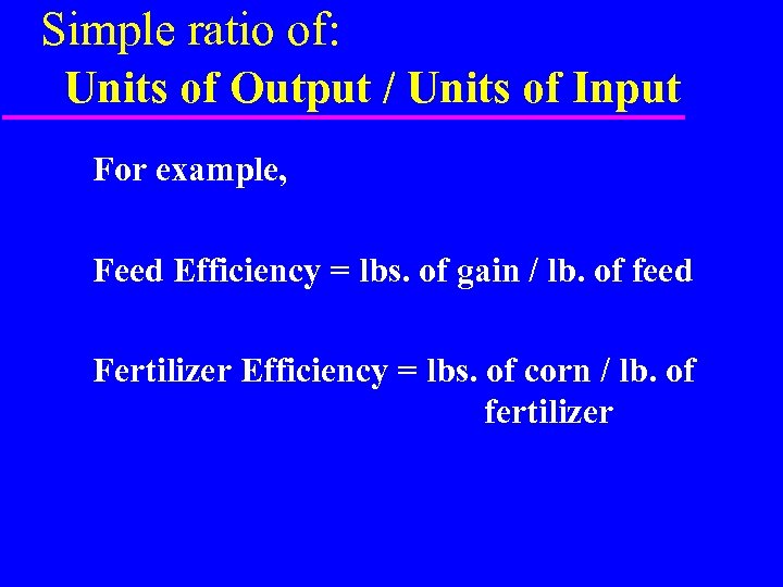 Simple ratio of: Units of Output / Units of Input For example, Feed Efficiency