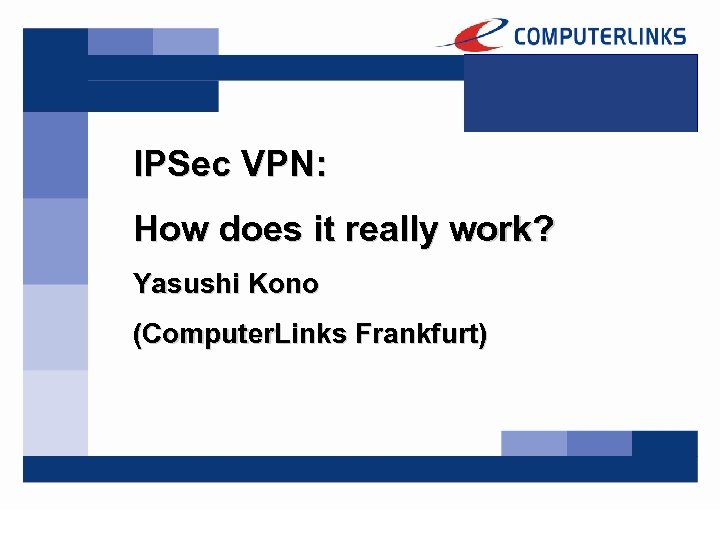 IPSec VPN: How does it really work? Yasushi Kono (Computer. Links Frankfurt) 