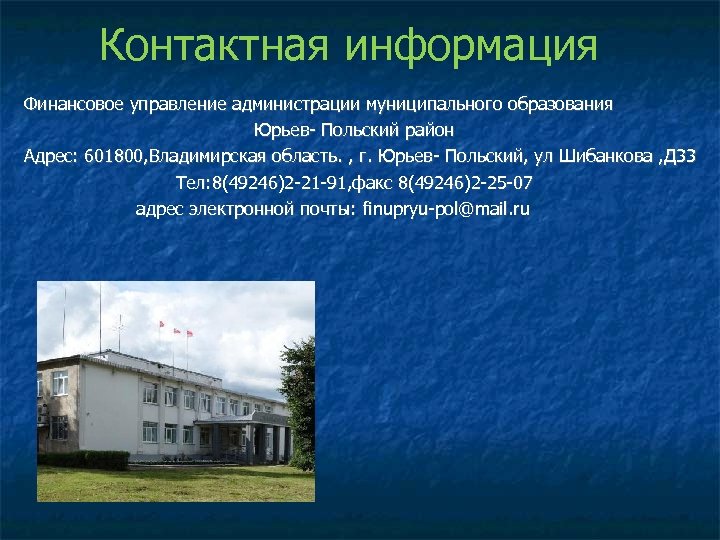 Контактная информация Финансовое управление администрации муниципального образования Юрьев- Польский район Адрес: 601800, Владимирская область.