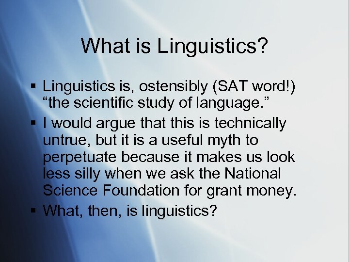 What is Linguistics? § Linguistics is, ostensibly (SAT word!) “the scientific study of language.