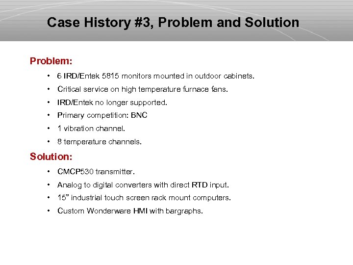 Case History #3, Problem and Solution Problem: • 6 IRD/Entek 5815 monitors mounted in