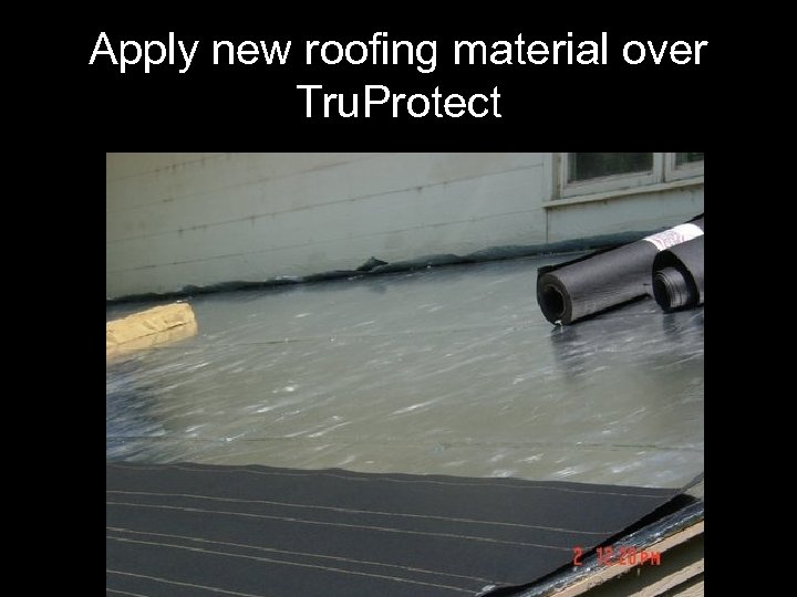 Apply new roofing material over Tru. Protect 