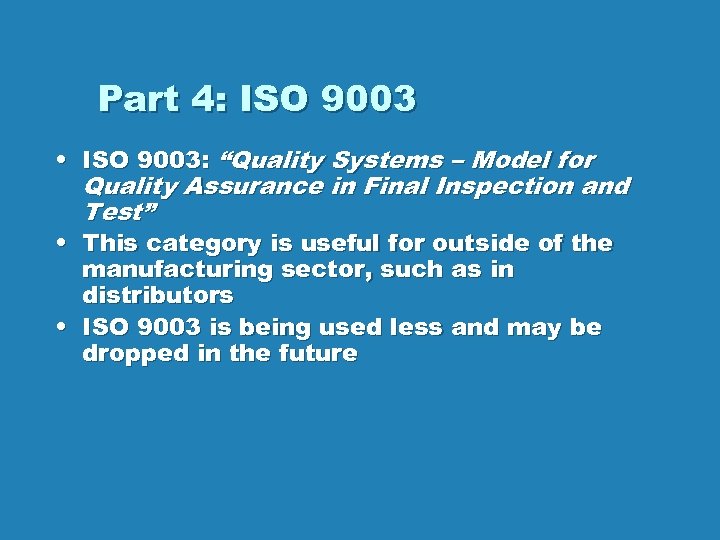 Part 4: ISO 9003 • ISO 9003: “Quality Systems – Model for Quality Assurance