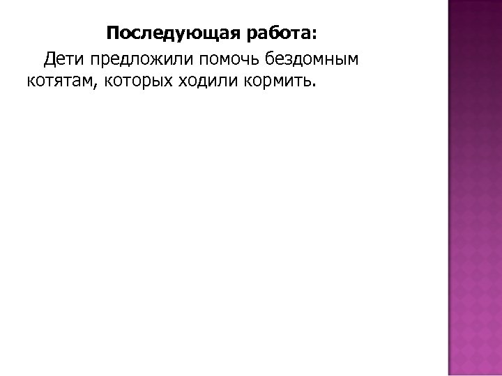 Последующая работа: Дети предложили помочь бездомным котятам, которых ходили кормить. 