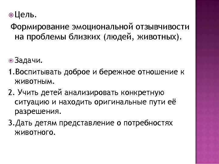  Цель. Формирование эмоциональной отзывчивости на проблемы близких (людей, животных). Задачи. 1. Воспитывать доброе