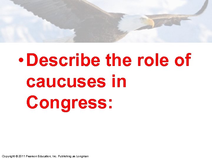  • Describe the role of caucuses in Congress: Copyright © 2011 Pearson Education,