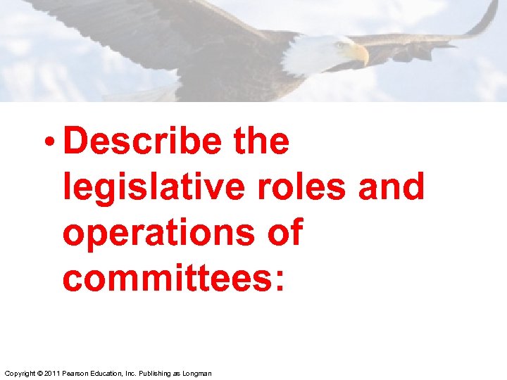  • Describe the legislative roles and operations of committees: Copyright © 2011 Pearson