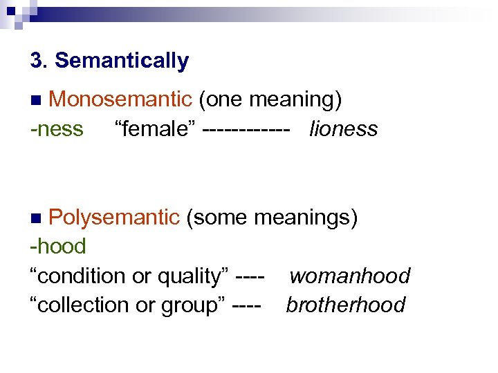 3. Semantically Monosemantic (one meaning) -ness “female” ------ lioness Polysemantic (some meanings) -hood “condition