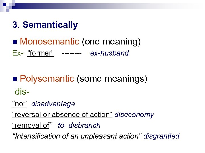 3. Semantically Monosemantic (one meaning) Ex- “former” ---- ex-husband Polysemantic (some meanings) dis- “not’