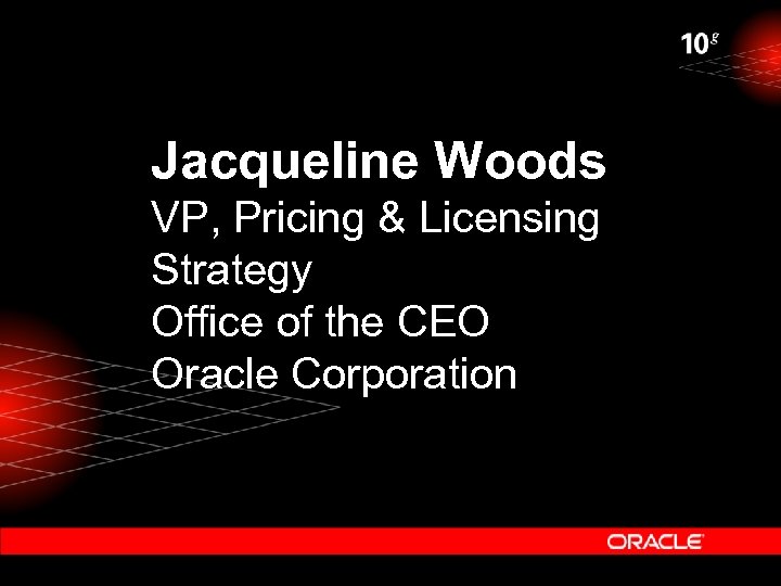 Jacqueline Woods VP, Pricing & Licensing Strategy Office of the CEO Oracle Corporation 