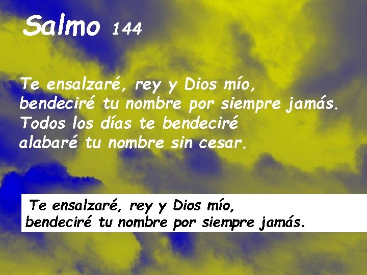 Salmo 144 Te ensalzaré, rey y Dios mío, bendeciré tu nombre por siempre jamás.